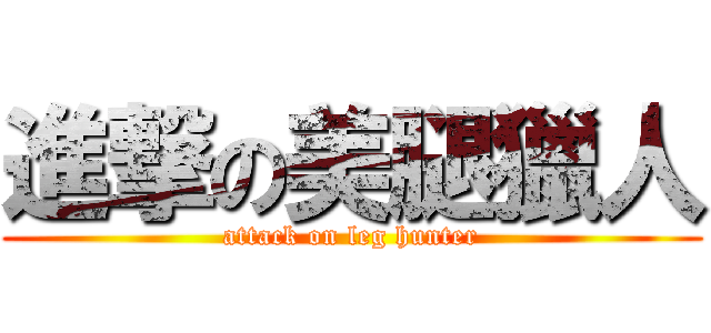 進撃の美腿獵人 (attack on leg hunter)