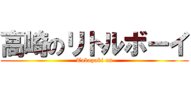 高崎のリトルボーイ (Takapaki on)