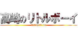 高崎のリトルボーイ (Takapaki on)