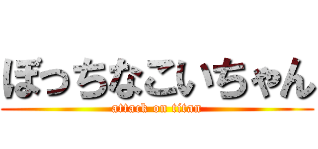 ぼっちなこいちゃん (attack on titan)