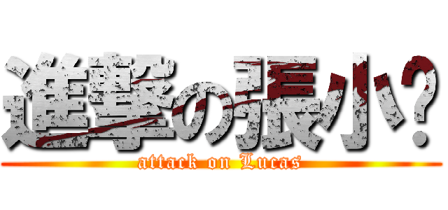 進撃の張小嚕 (attack on Lucas)