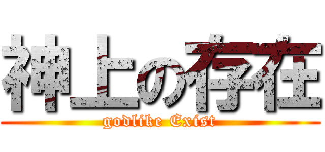 神上の存在 (godlike Exist)