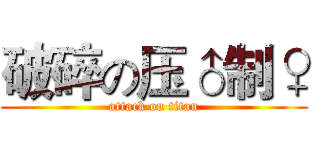 破碎の压♂制♀ (attack on titan)
