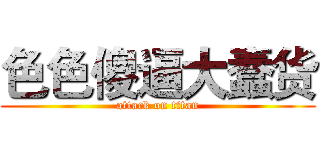 色色傻逼大蠢货 (attack on titan)
