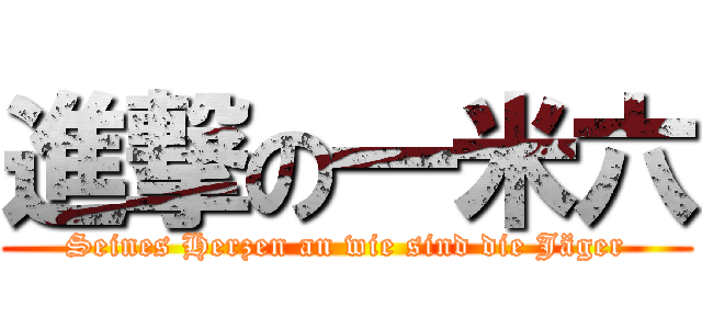 進撃の一米六 (Seines Herzen an wie sind die Jäger)