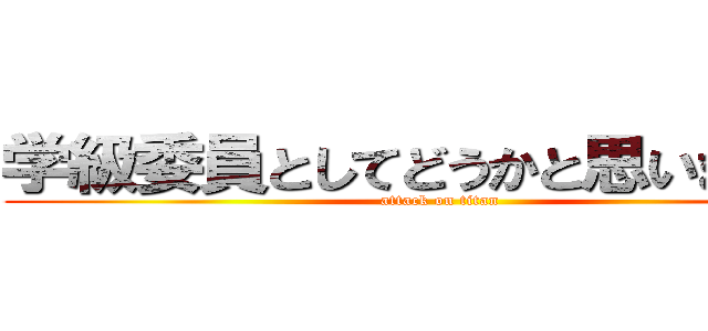 学級委員としてどうかと思いますけど (attack on titan)