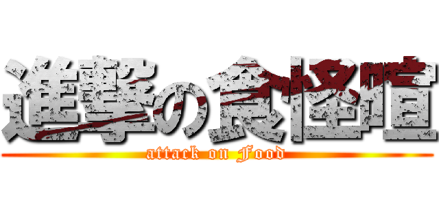 進撃の食怪暄 (attack on Food)