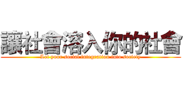 讓社會溶入你的社會 (Let your social integration into society)