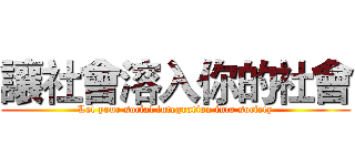 讓社會溶入你的社會 (Let your social integration into society)