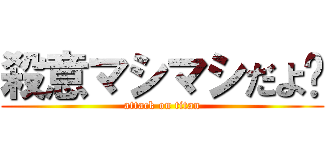殺意マシマシだよ〜 (attack on titan)