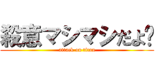 殺意マシマシだよ〜 (attack on titan)