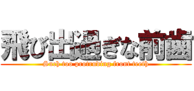飛び出過ぎな前歯 (Such too protruding front teeth)