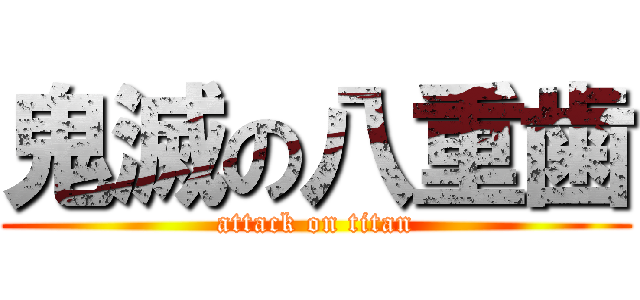鬼滅の八重歯 (attack on titan)