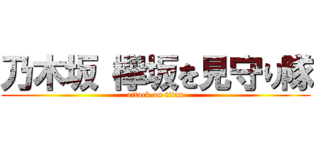 乃木坂 欅坂を見守り隊 (attack on titan)