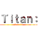 Ｔｉｔａｎ： (Rebuild)