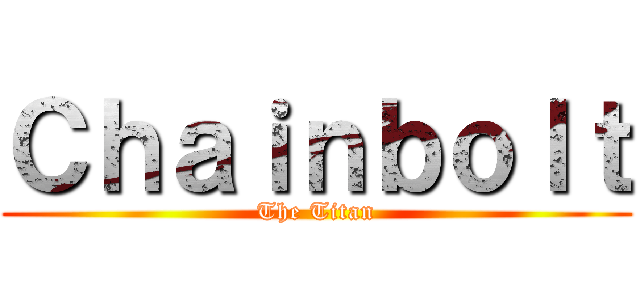 Ｃｈａｉｎｂｏｌｔ (The Titan)