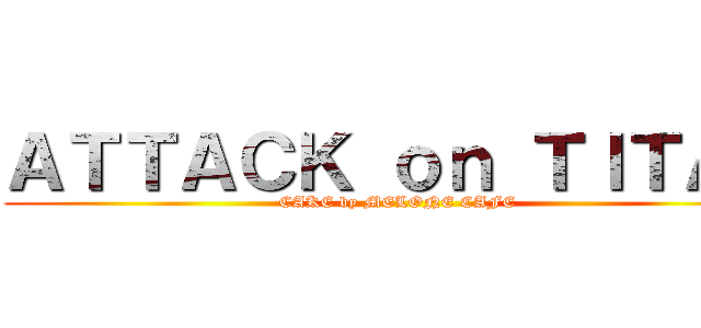 ＡＴＴＡＣＫ ｏｎ ＴＩＴＡＮ (CAKE by MELONE CAFE)