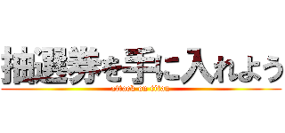 抽選券を手に入れよう (attack on titan)