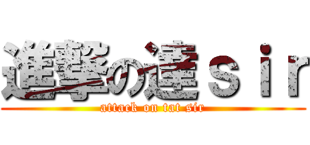 進撃の達ｓｉｒ (attack on tat sir)