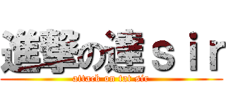 進撃の達ｓｉｒ (attack on tat sir)