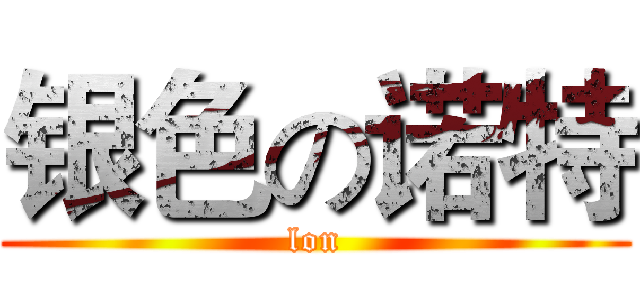 银色の诺特 (lon)