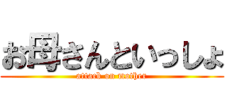 お母さんといっしょ (attack on mother)