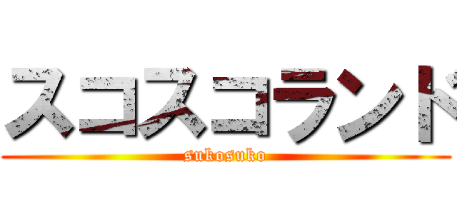 スコスコランド (sukosuko)