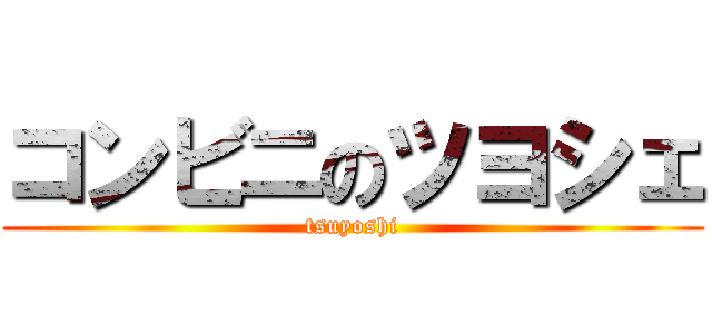 コンビニのツヨシェ (tsuyoshi)