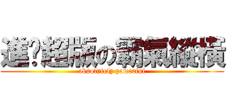 進擊超版の霸氣縱橫 (absolutely powerful)