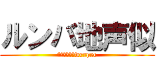 ルンバ地声似 (Ｄａｒｋ　Ｓweeper)