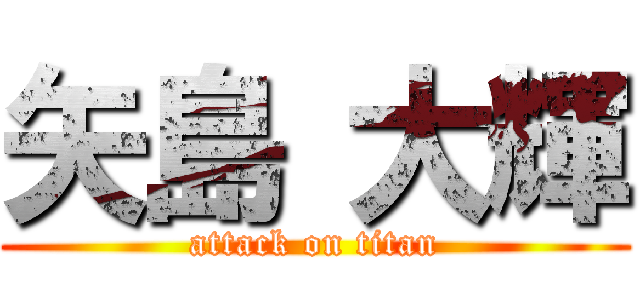 矢島 大輝 (attack on titan)