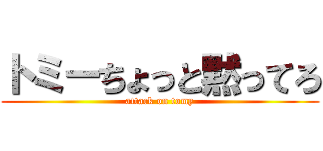 トミーちょっと黙ってろ (attack on tomy)