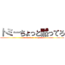 トミーちょっと黙ってろ (attack on tomy)