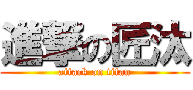 進撃の匠汰 (attack on titan)