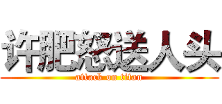 许肥怒送人头 (attack on titan)