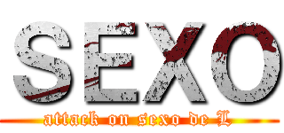 ＳＥＸＯ (attack on sexo de L)