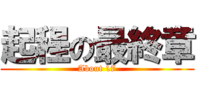 起程の最終章 (About 17)