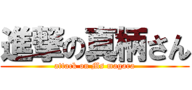 進撃の真柄さん (attack on Ms magara)