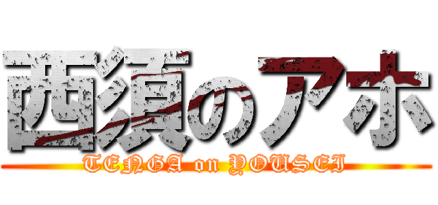 西須のアホ (TENGA on YOUSEI)