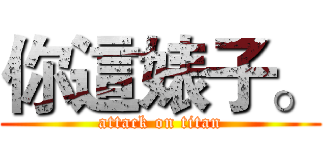 你這婊子。 (attack on titan)
