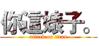你這婊子。 (attack on titan)