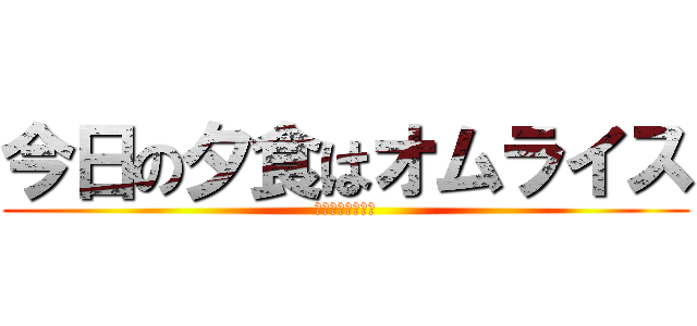 今日の夕食はオムライス (夕食　オムライス)