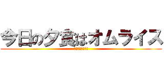 今日の夕食はオムライス (夕食　オムライス)