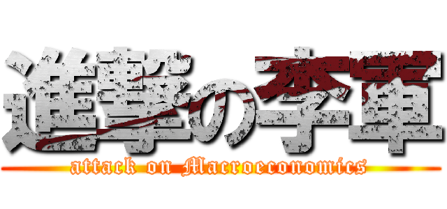 進撃の李軍 (attack on Macroeconomics)