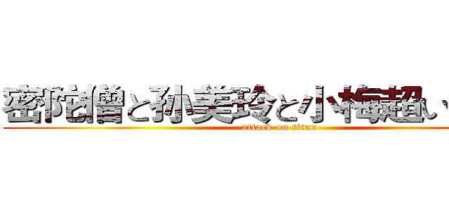 密陀僧と孙美玲と小梅超いい闺蜜 (attack on titan)