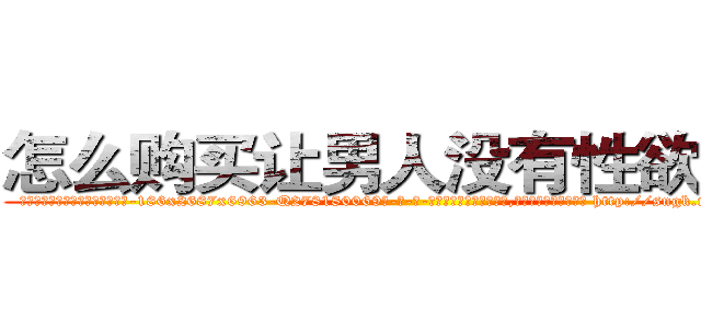 怎么购买让男人没有性欲的药 (怎么购买让男人没有性欲的药【电-186x2687x6963-Q278180069元-吉-药-业】我们做的是长期生意,靠的是老客户长期支持 http://sngk.net/DCxKcr
)