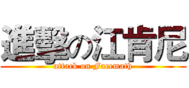 進擊の江肯尼 (attack on Facemath)