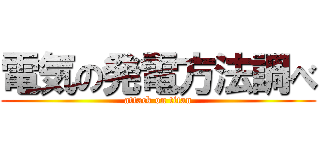 電気の発電方法調べ (attack on titan)