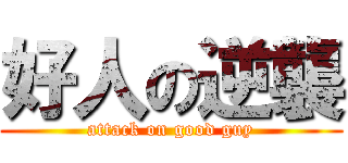 好人の逆襲 (attack on good guy)