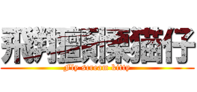飛翔顫慄猫仔 (Fly scream kitty)